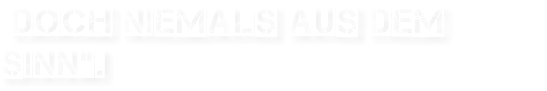  doch niemals aus dem Sinn".